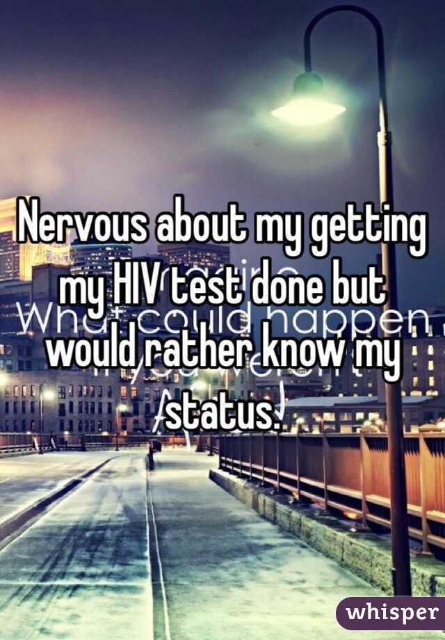 Nervous about my getting my HIV test done but would rather know my status.