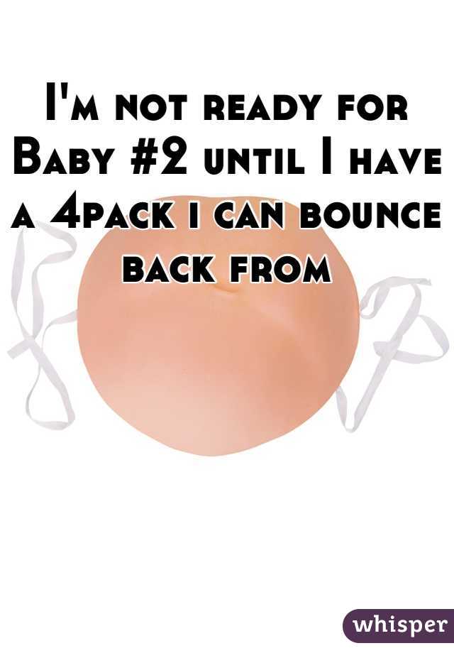 I'm not ready for Baby #2 until I have a 4pack i can bounce back from