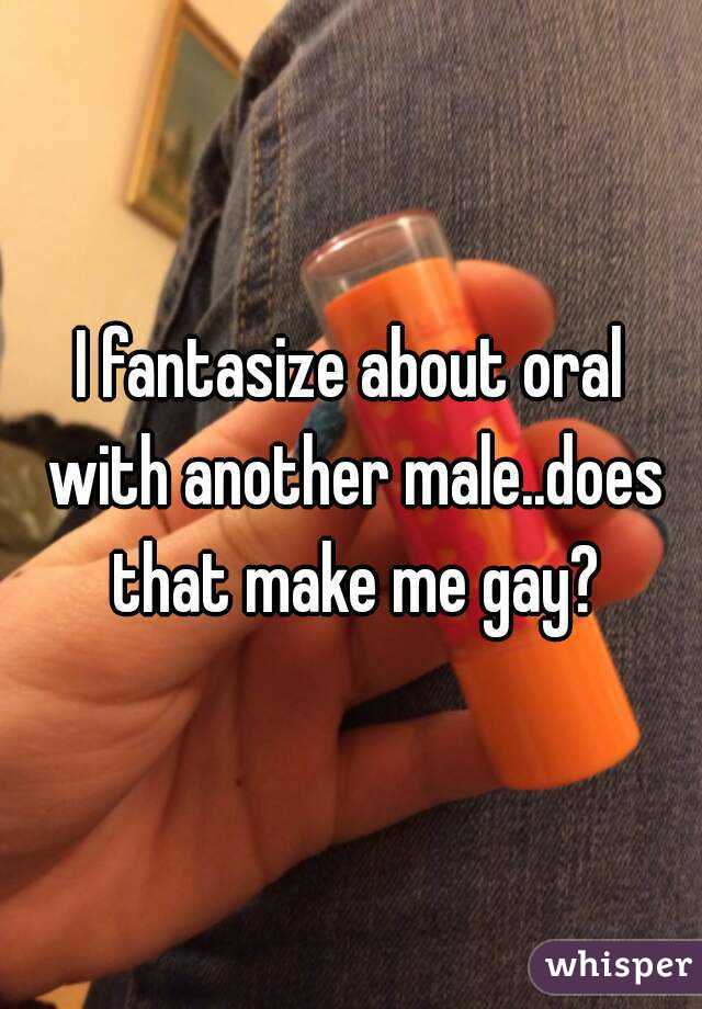 I fantasize about oral with another male..does that make me gay?