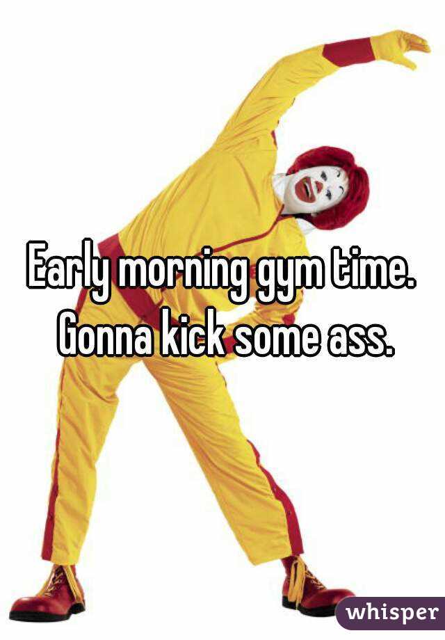 Early morning gym time. Gonna kick some ass.