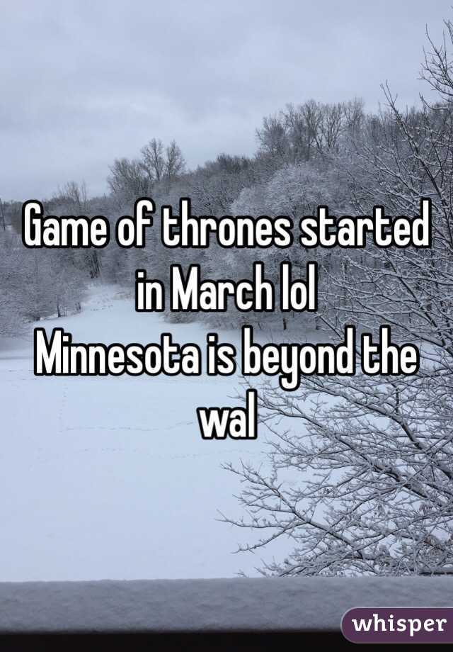 Game of thrones started in March lol
Minnesota is beyond the wal