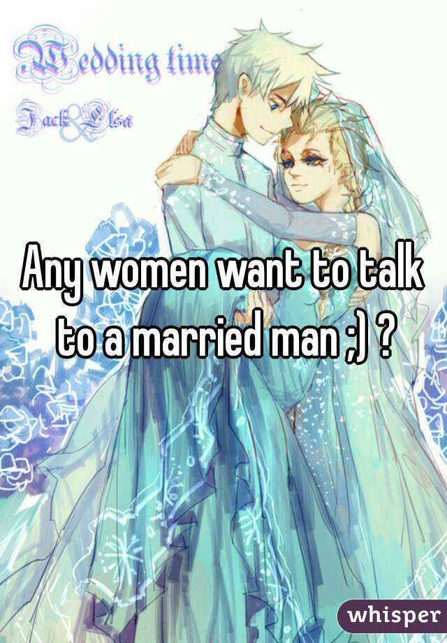 Any women want to talk to a married man ;) ?
