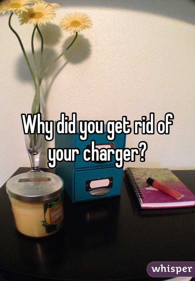 Why did you get rid of your charger?