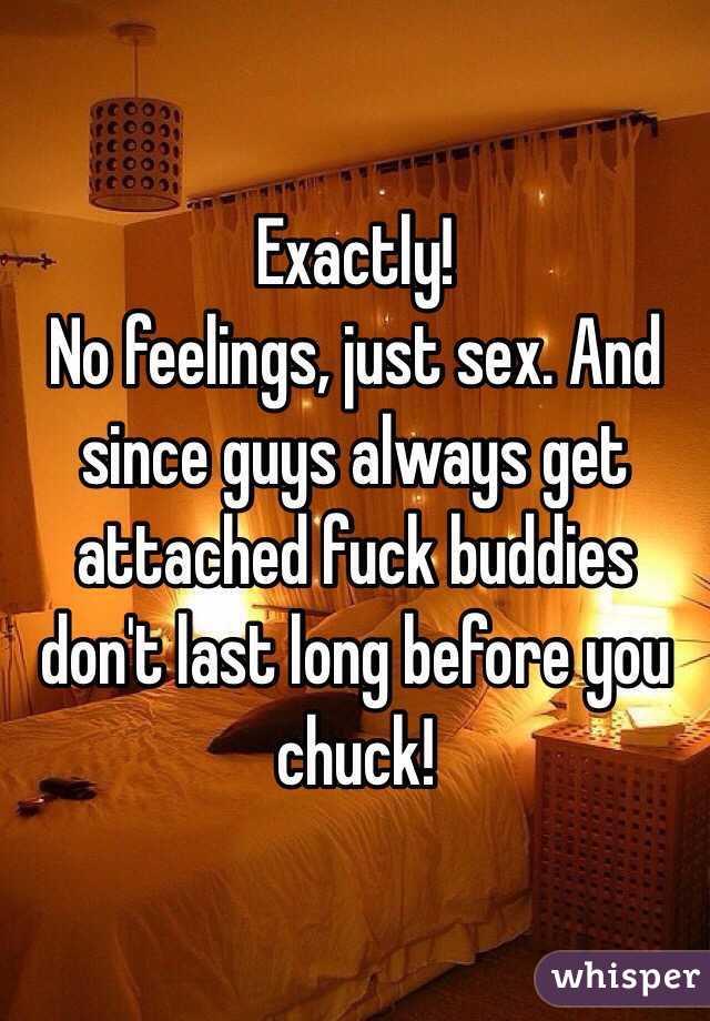 Exactly! 
No feelings, just sex. And since guys always get attached fuck buddies don't last long before you chuck!