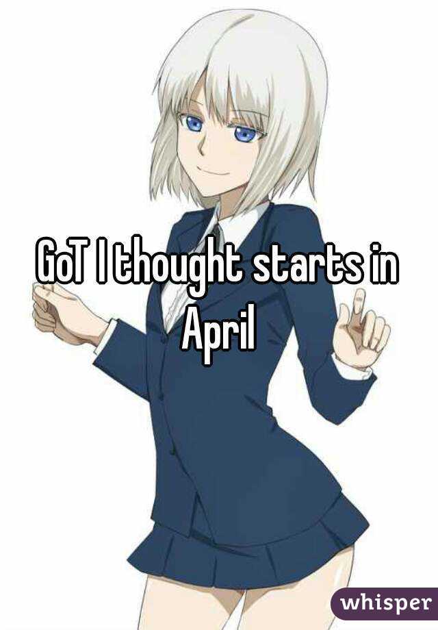 GoT I thought starts in April 