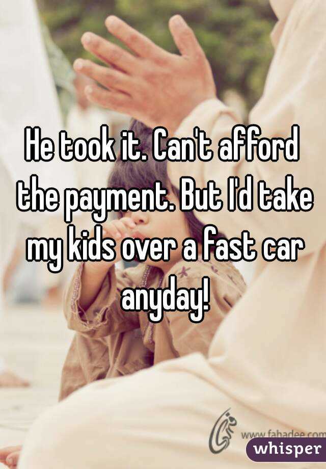 He took it. Can't afford the payment. But I'd take my kids over a fast car anyday!