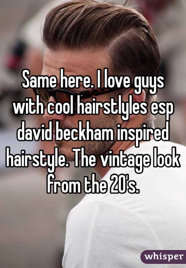 Same here. I love guys with cool hairstlyles esp david beckham inspired hairstyle. The vintage look from the 20's.