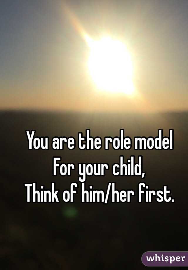 You are the role model
For your child,
Think of him/her first. 