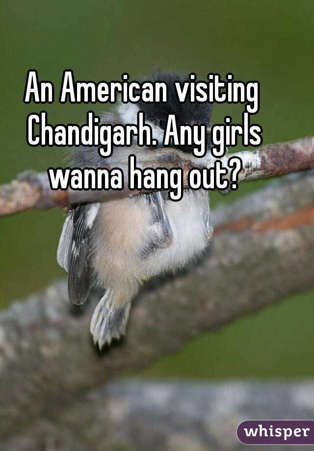 An American visiting Chandigarh. Any girls wanna hang out?