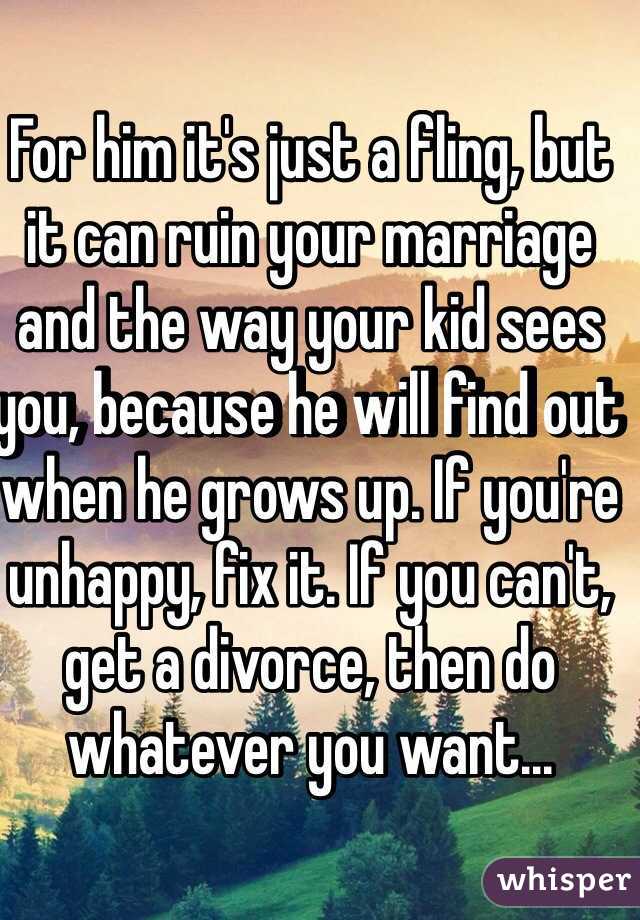 For him it's just a fling, but it can ruin your marriage and the way your kid sees you, because he will find out when he grows up. If you're unhappy, fix it. If you can't, get a divorce, then do whatever you want...