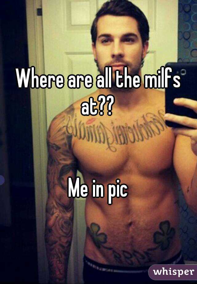 Where are all the milfs at?? 


Me in pic