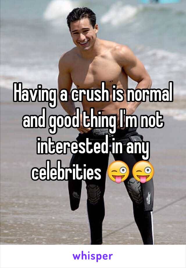 Having a crush is normal and good thing I'm not interested in any celebrities 😜😜