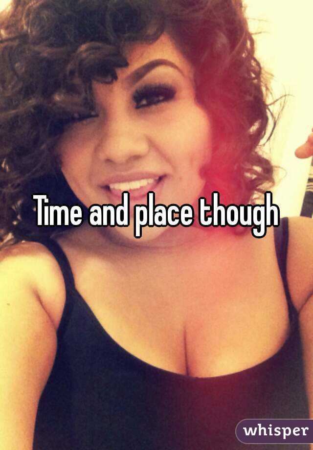 Time and place though