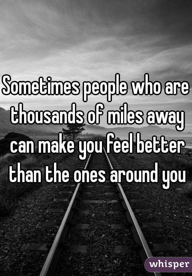 Sometimes people who are thousands of miles away can make you feel better than the ones around you