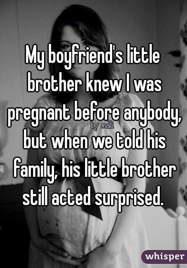 My boyfriend's little brother knew I was pregnant before anybody, but when we told his family, his little brother still acted surprised. 