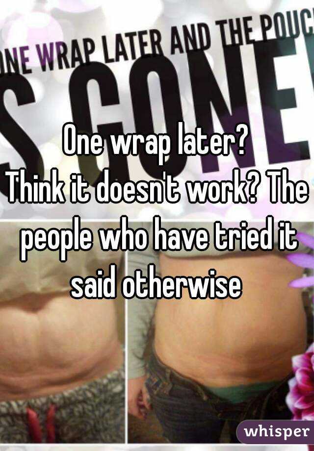 One wrap later?
Think it doesn't work? The people who have tried it said otherwise 