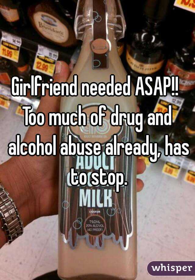 Girlfriend needed ASAP!! 
Too much of drug and alcohol abuse already, has to stop.