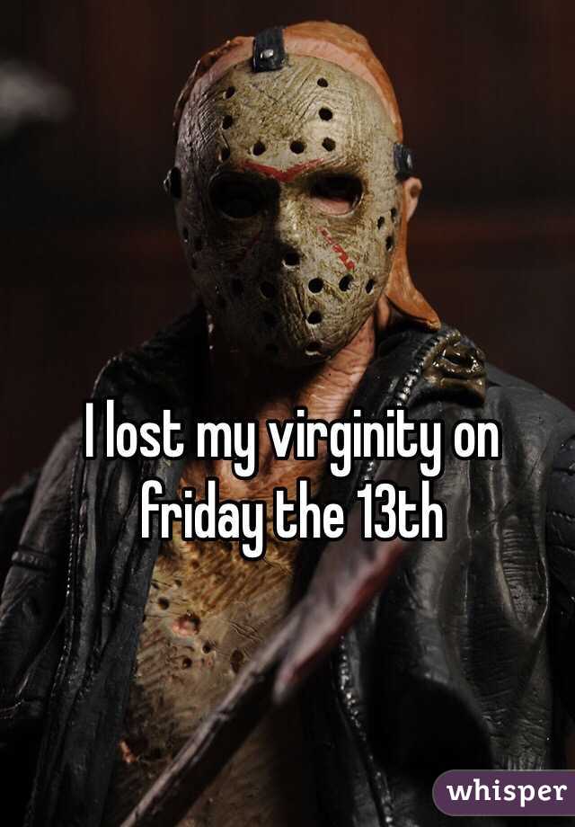 I lost my virginity on friday the 13th
