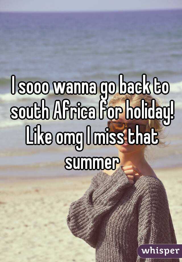 I sooo wanna go back to south Africa for holiday! Like omg I miss that summer