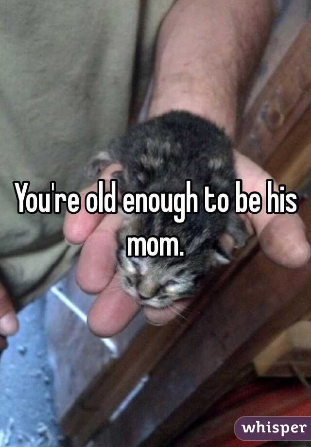 You're old enough to be his mom. 