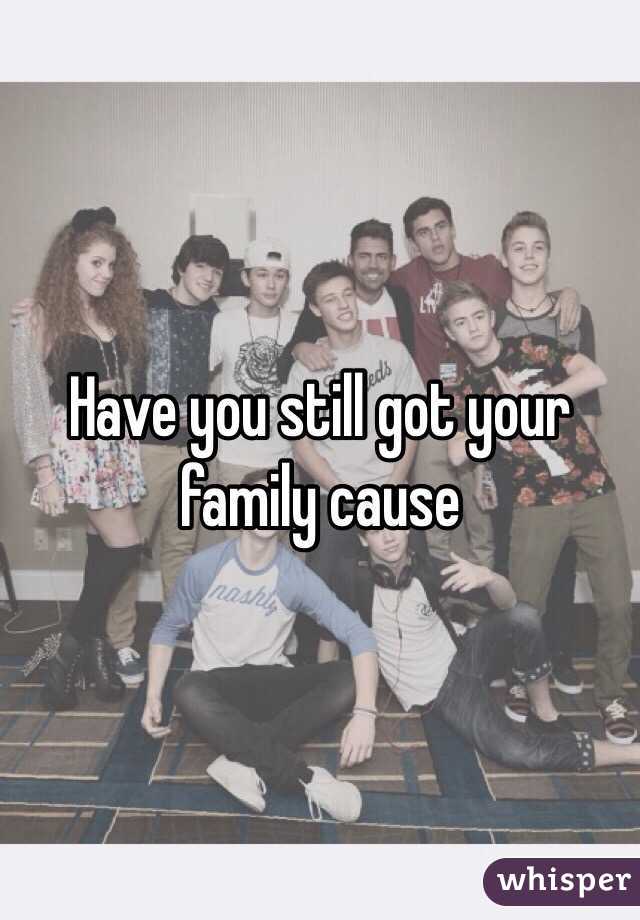 Have you still got your family cause 