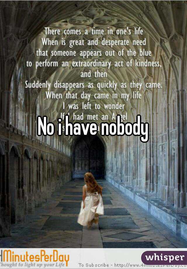 No i have nobody