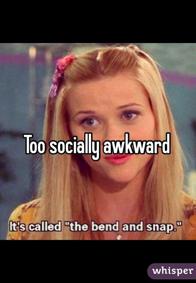 Too socially awkward