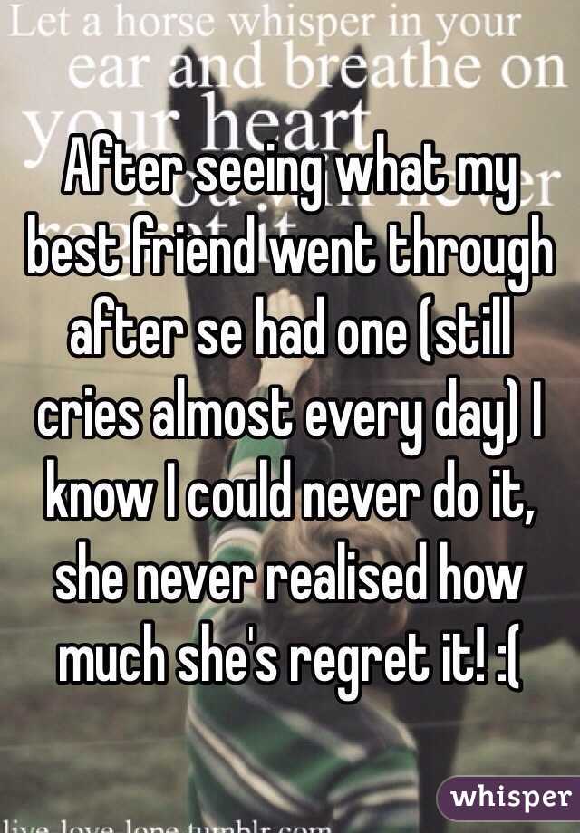 After seeing what my best friend went through after se had one (still cries almost every day) I know I could never do it, she never realised how much she's regret it! :(