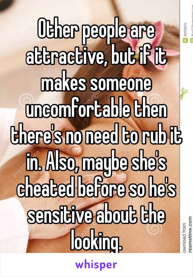 Other people are attractive, but if it makes someone uncomfortable then there's no need to rub it in. Also, maybe she's cheated before so he's sensitive about the looking.