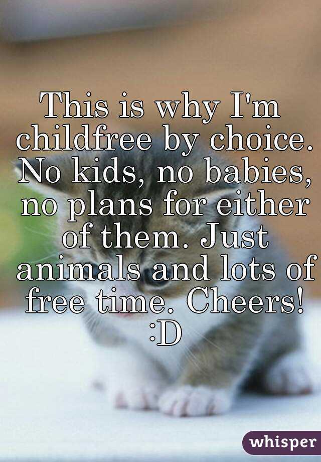 This is why I'm childfree by choice. No kids, no babies, no plans for either of them. Just animals and lots of free time. Cheers! :D