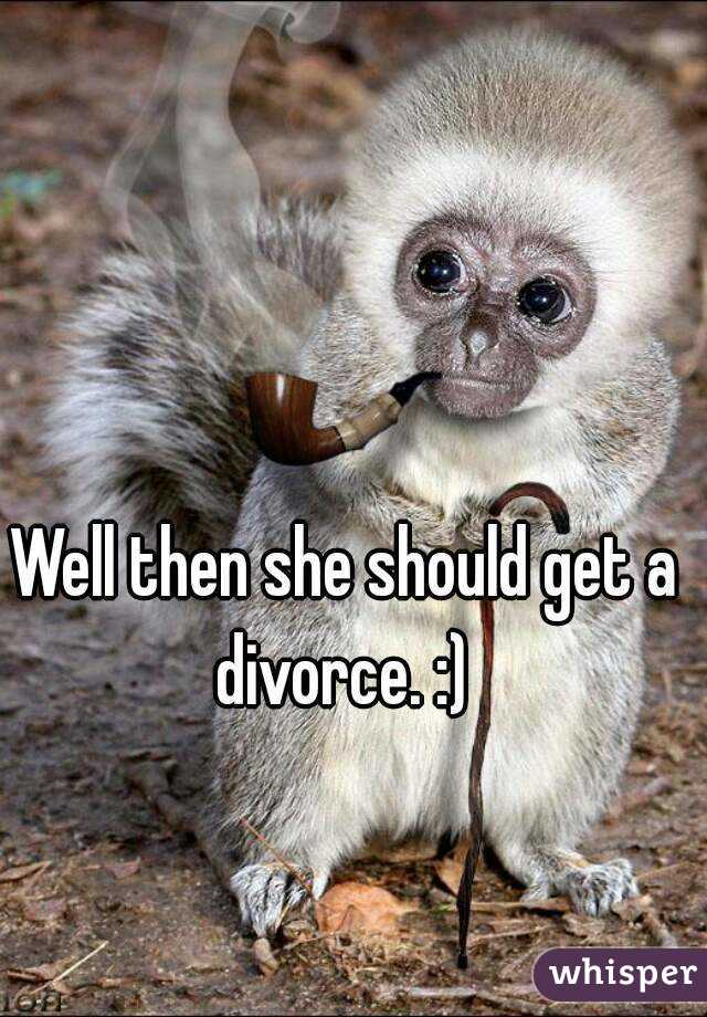 Well then she should get a divorce. :) 