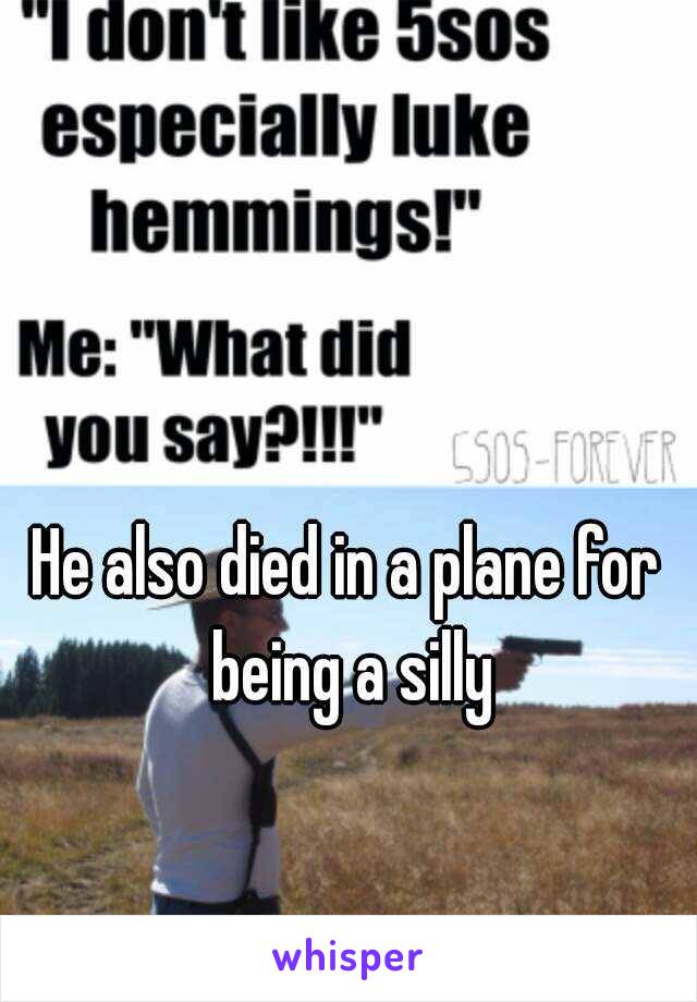 He also died in a plane for being a silly