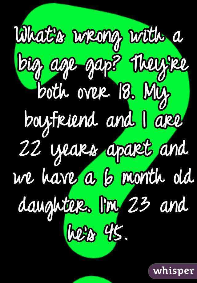 What's wrong with a big age gap? They're both over 18. My boyfriend and I are 22 years apart and we have a 6 month old daughter. I'm 23 and he's 45. 