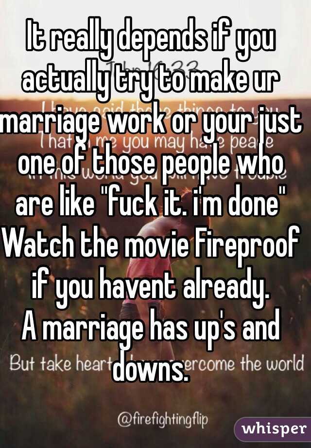 It really depends if you actually try to make ur marriage work or your just one of those people who are like "fuck it. i'm done" 
Watch the movie Fireproof if you havent already. 
A marriage has up's and downs. 