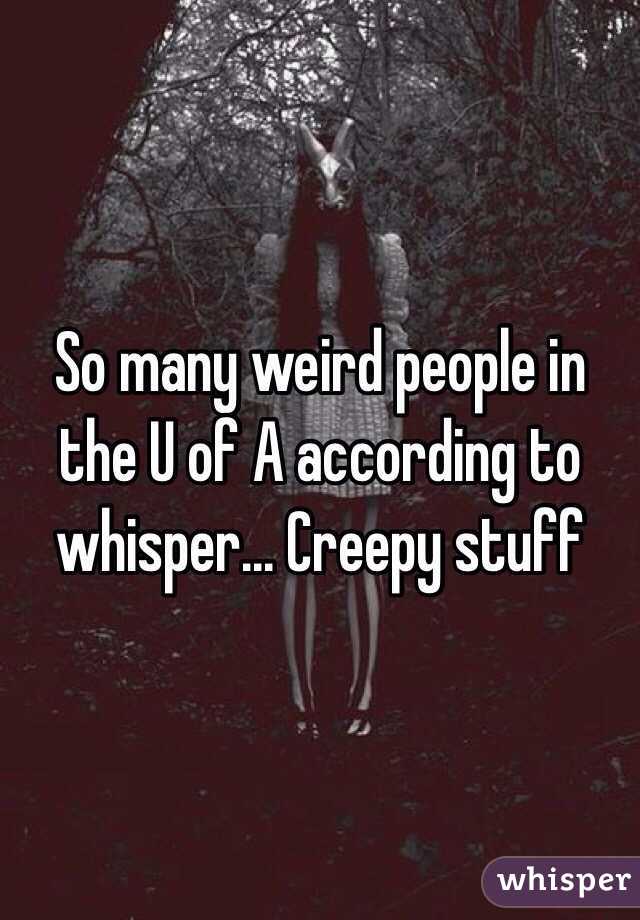 So many weird people in the U of A according to whisper... Creepy stuff