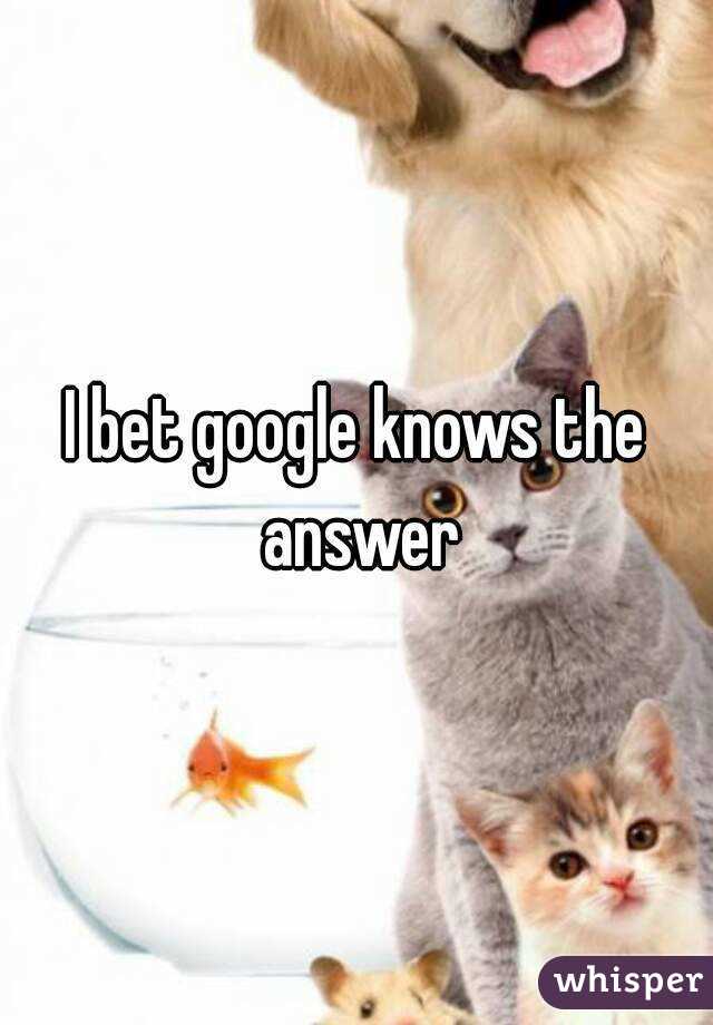 I bet google knows the answer