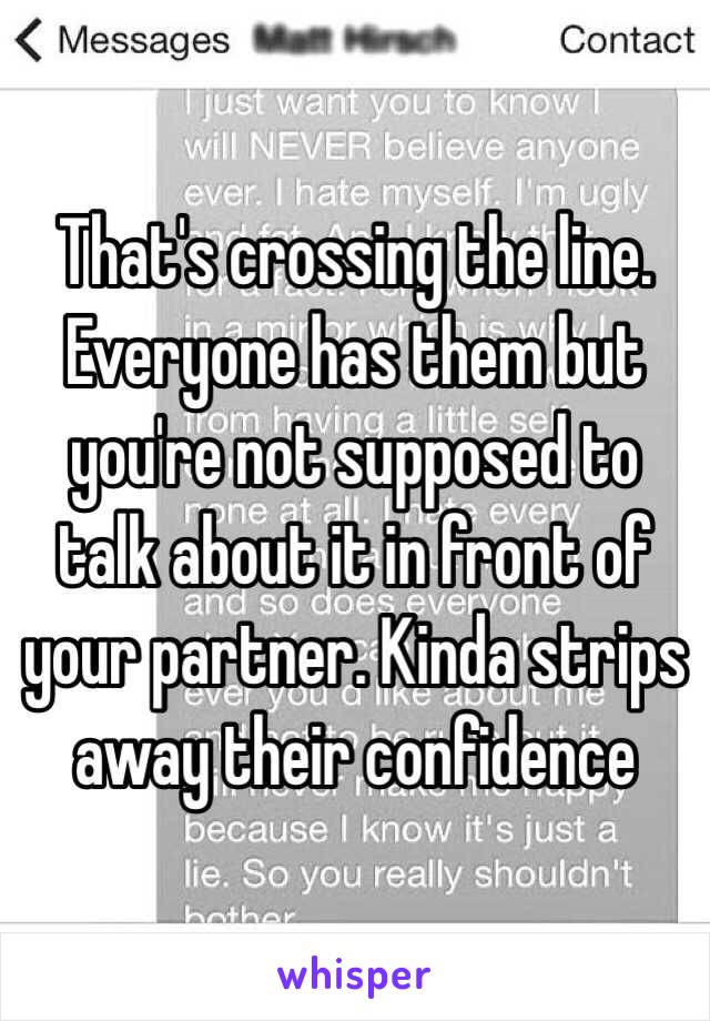 That's crossing the line. Everyone has them but you're not supposed to talk about it in front of your partner. Kinda strips away their confidence 
