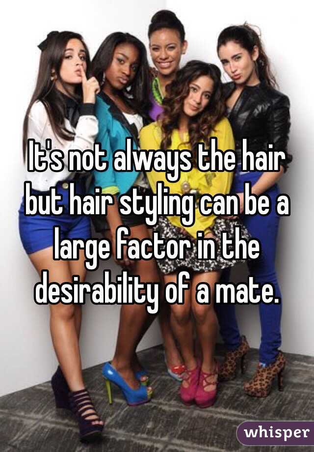 It's not always the hair but hair styling can be a large factor in the desirability of a mate.