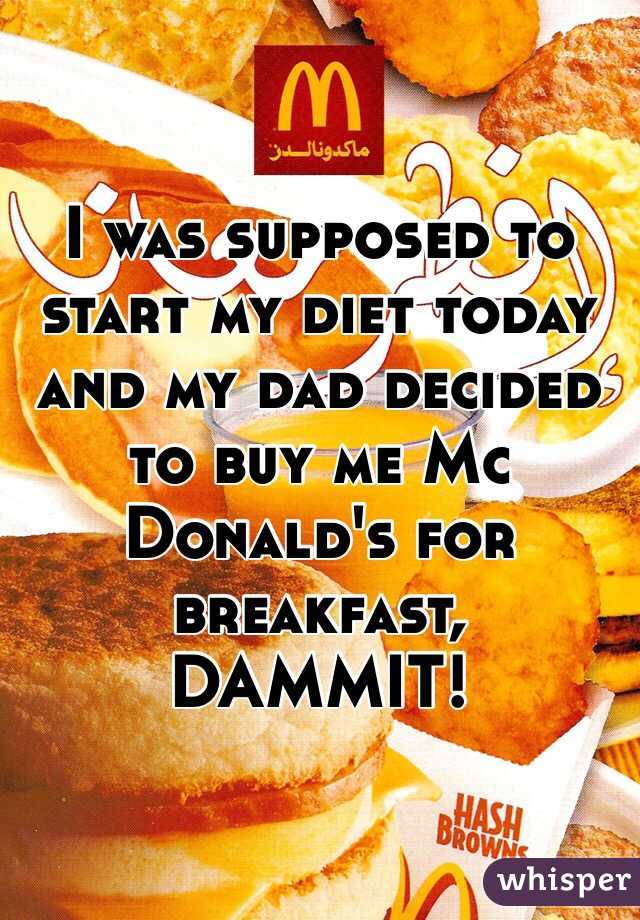 I was supposed to start my diet today and my dad decided to buy me Mc Donald's for breakfast, DAMMIT! 