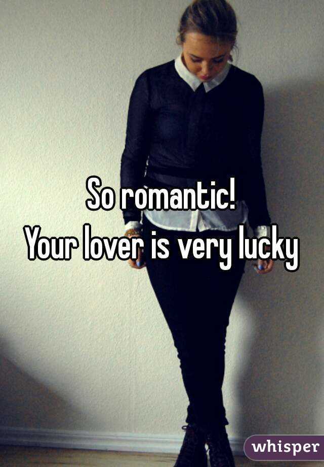 So romantic!
Your lover is very lucky