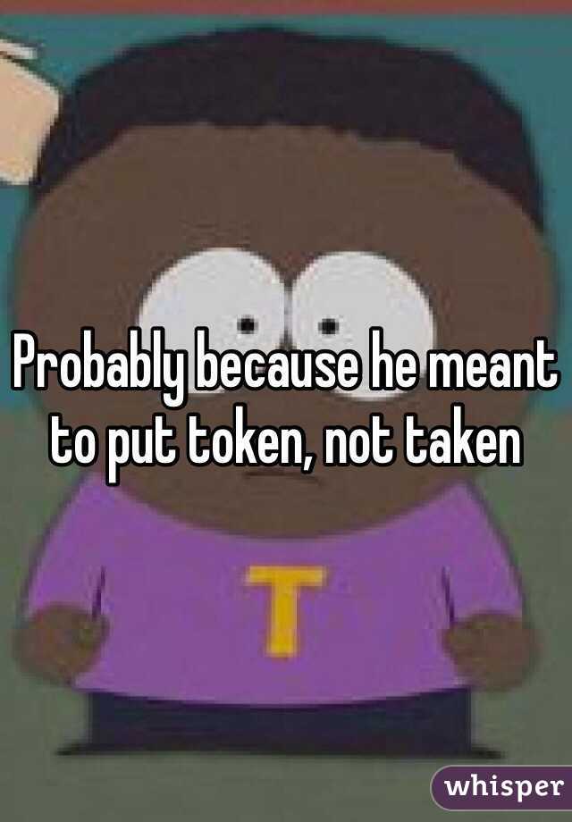Probably because he meant to put token, not taken