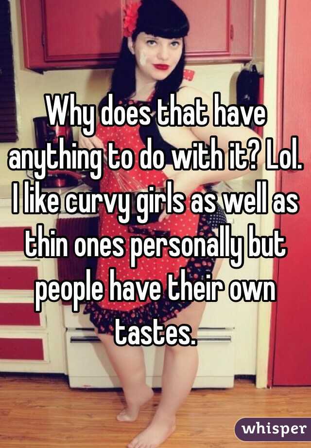 Why does that have anything to do with it? Lol. I like curvy girls as well as thin ones personally but people have their own tastes.