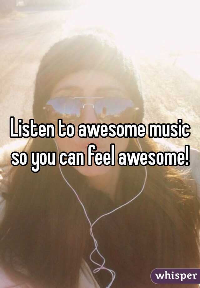 Listen to awesome music so you can feel awesome!