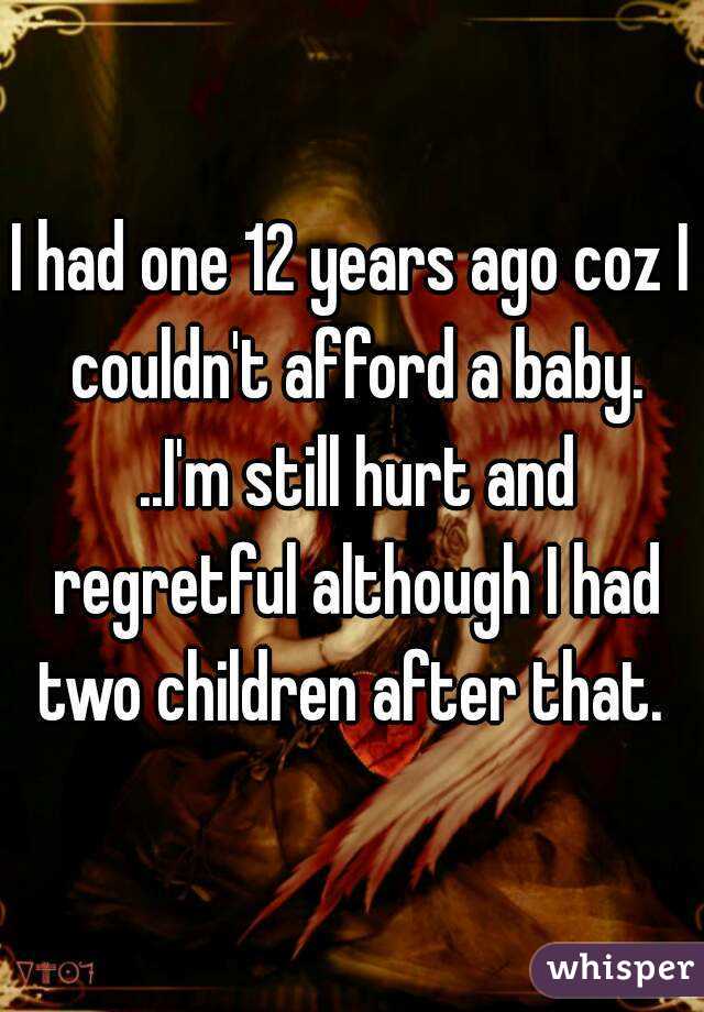 I had one 12 years ago coz I couldn't afford a baby. ..I'm still hurt and regretful although I had two children after that. 