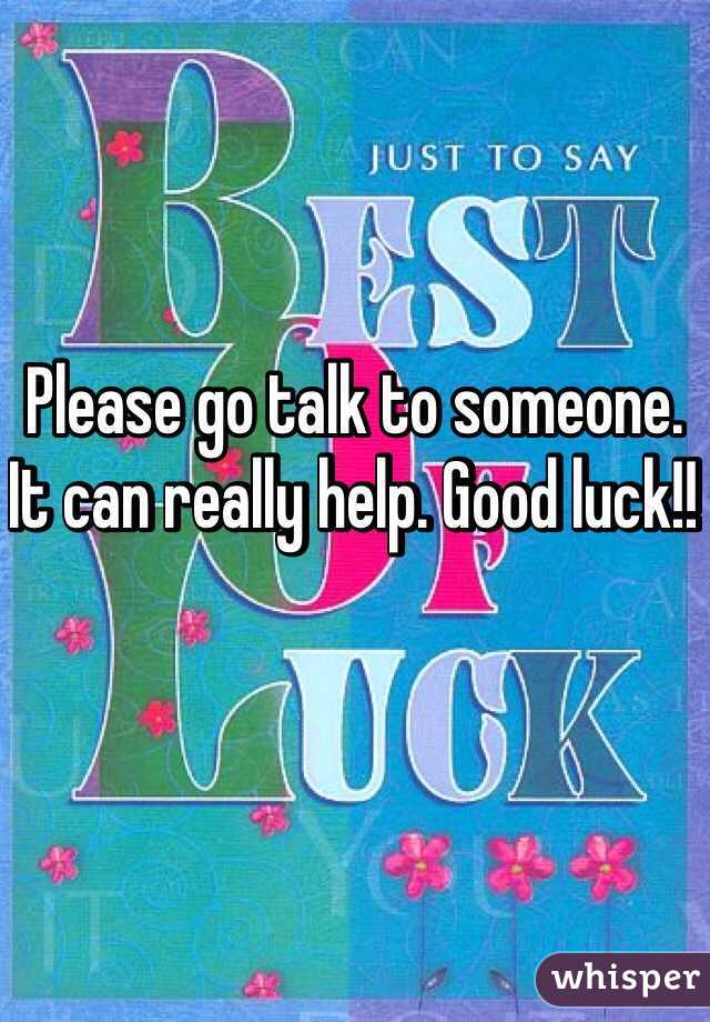 Please go talk to someone. It can really help. Good luck!! 