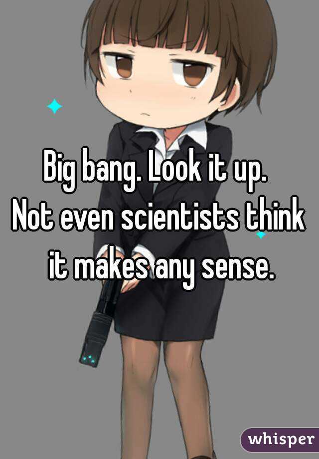 Big bang. Look it up. 
Not even scientists think it makes any sense.