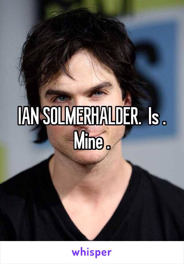 IAN SOLMERHALDER.  Is . Mine .