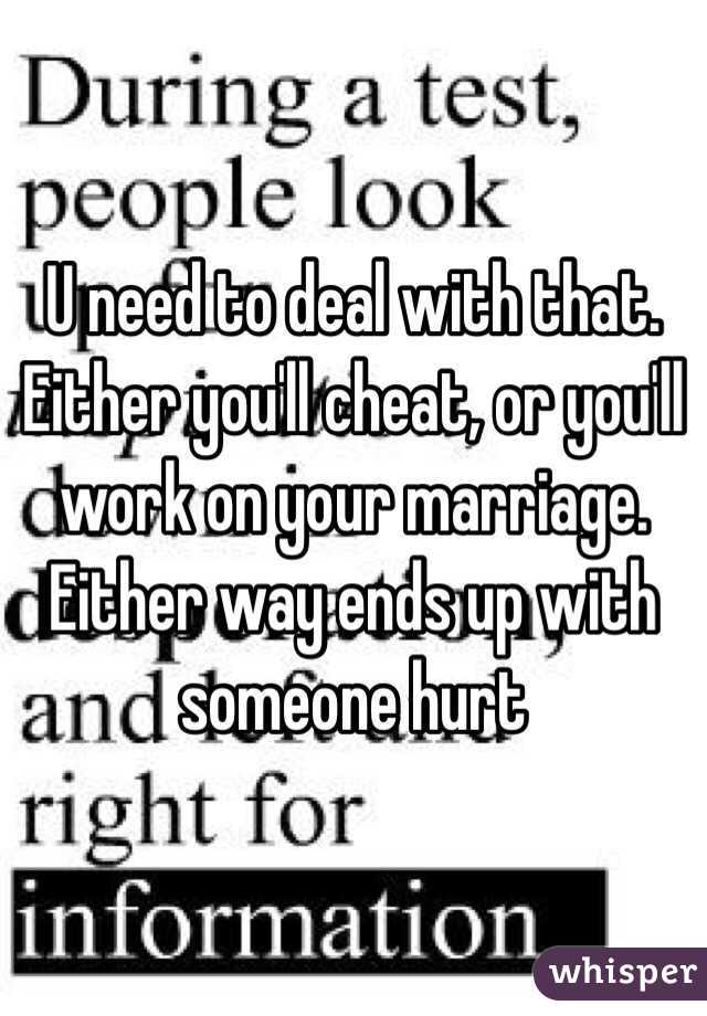 U need to deal with that. Either you'll cheat, or you'll work on your marriage. Either way ends up with someone hurt 