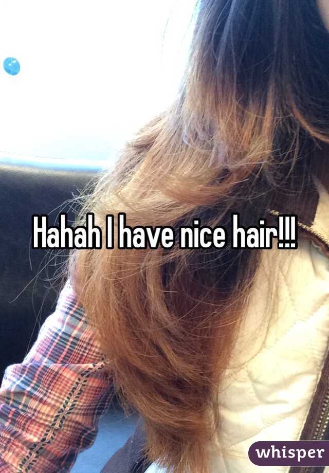 Hahah I have nice hair!!!