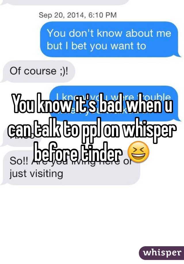 You know it's bad when u can talk to ppl on whisper before tinder 😆